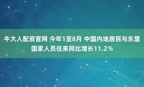 牛大人配资官网 今年1至8月 中国内地居民与东盟国家人员往来同比增长11.2％