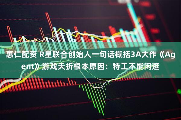 惠仁配资 R星联合创始人一句话概括3A大作《Agent》游戏夭折根本原因：特工不能闲逛