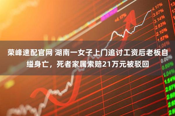 荣峰速配官网 湖南一女子上门追讨工资后老板自缢身亡，死者家属索赔21万元被驳回