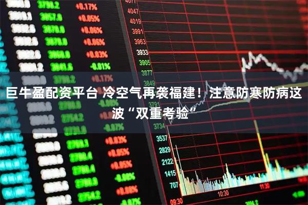 巨牛盈配资平台 冷空气再袭福建！注意防寒防病这波“双重考验”