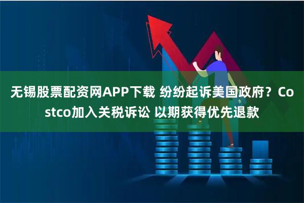 无锡股票配资网APP下载 纷纷起诉美国政府？Costco加入关税诉讼 以期获得优先退款