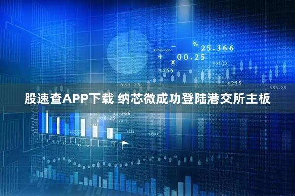 股速查APP下载 纳芯微成功登陆港交所主板