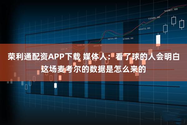 荣利通配资APP下载 媒体人：看了球的人会明白这场麦考尔的数据是怎么来的