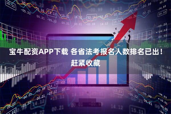 宝牛配资APP下载 各省法考报名人数排名已出！赶紧收藏