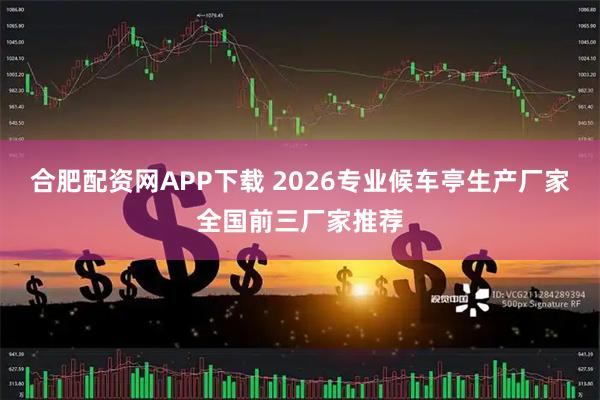 合肥配资网APP下载 2026专业候车亭生产厂家全国前三厂家推荐