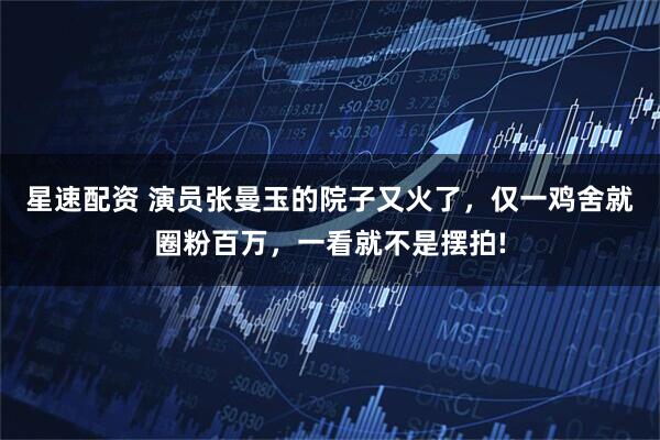 星速配资 演员张曼玉的院子又火了，仅一鸡舍就圈粉百万，一看就不是摆拍!