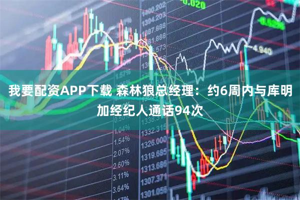 我要配资APP下载 森林狼总经理：约6周内与库明加经纪人通话94次