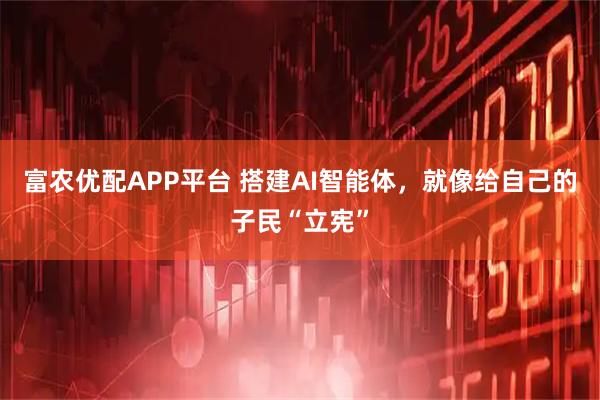 富农优配APP平台 搭建AI智能体，就像给自己的子民“立宪”